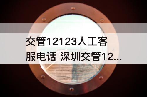 交管12123人工客服电话 深圳交管12123人工客服电话上班时间