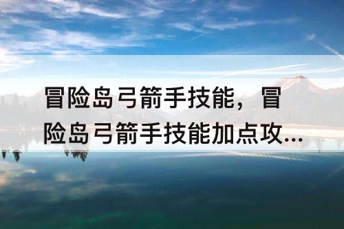 冒险岛弓箭手技能，冒险岛弓箭手技能加点攻略