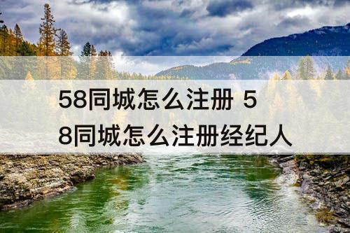 58同城怎么注册 58同城怎么注册经纪人