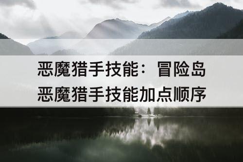 恶魔猎手技能：冒险岛恶魔猎手技能加点顺序