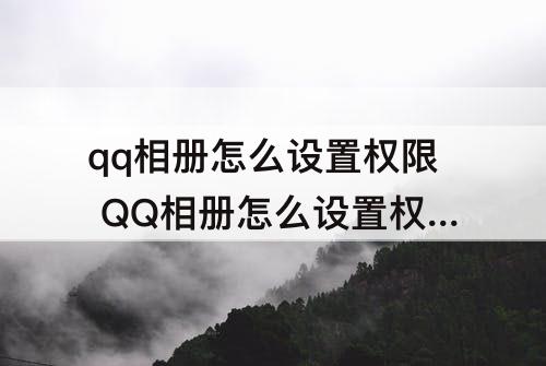 qq相册怎么设置权限 QQ相册怎么设置权限?