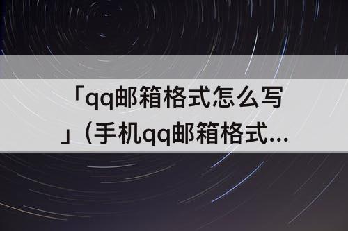 「qq邮箱格式怎么写」(手机qq邮箱格式怎么写 注册)