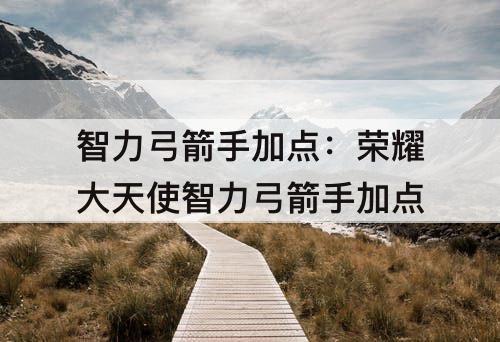 智力弓箭手加点：荣耀大天使智力弓箭手加点