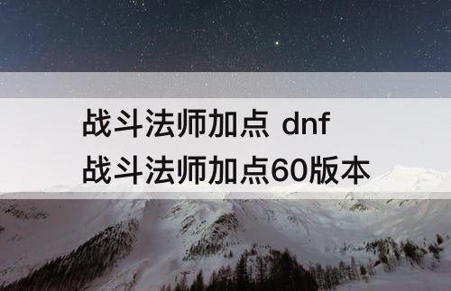 战斗法师加点 dnf战斗法师加点60版本