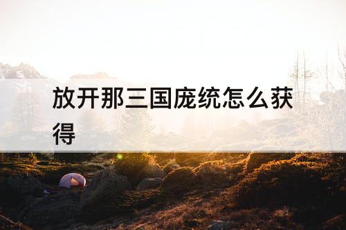放开那三国庞统怎么获得