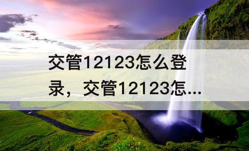 交管12123怎么登录，交管12123怎么登录别人的账号