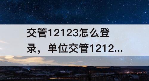 交管12123怎么登录，单位交管12123怎么登录