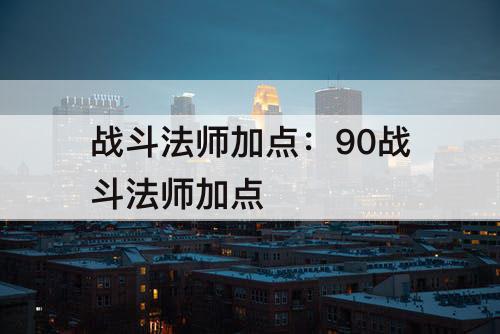 战斗法师加点：90战斗法师加点