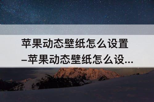苹果动态壁纸怎么设置-苹果动态壁纸怎么设置不用按压