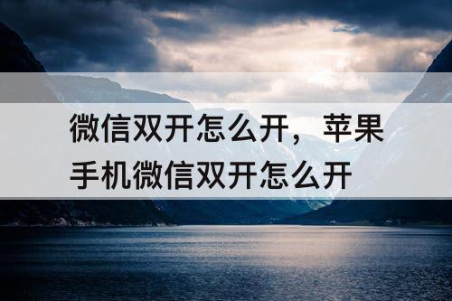 微信双开怎么开，苹果手机微信双开怎么开
