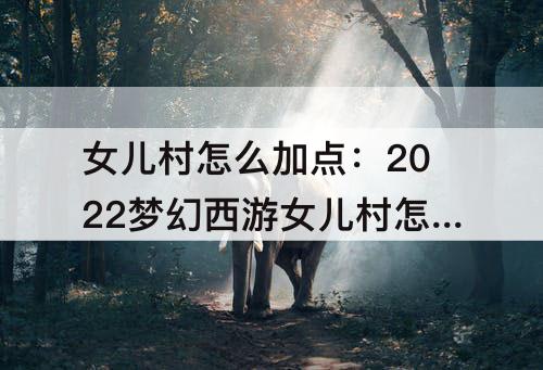 女儿村怎么加点：2022梦幻西游女儿村怎么加点