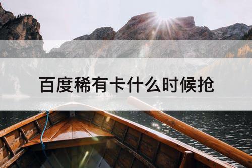 百度稀有卡什么时候抢