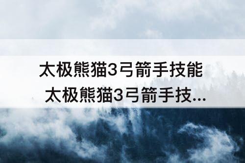 太极熊猫3弓箭手技能 太极熊猫3弓箭手技能配置