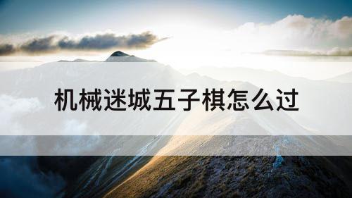 机械迷城五子棋怎么过