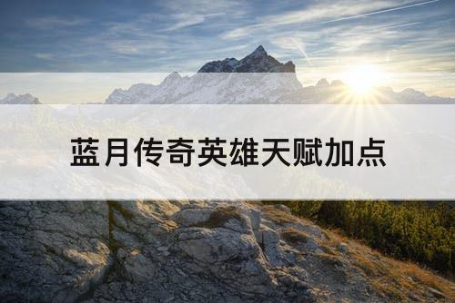 蓝月传奇英雄天赋加点