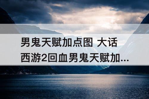 男鬼天赋加点图 大话西游2回血男鬼天赋加点图