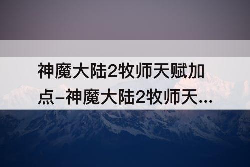 神魔大陆2牧师天赋加点-神魔大陆2牧师天赋加点图