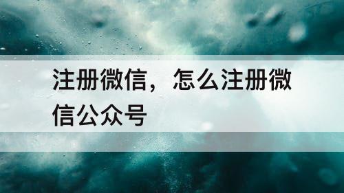 注册微信，怎么注册微信公众号