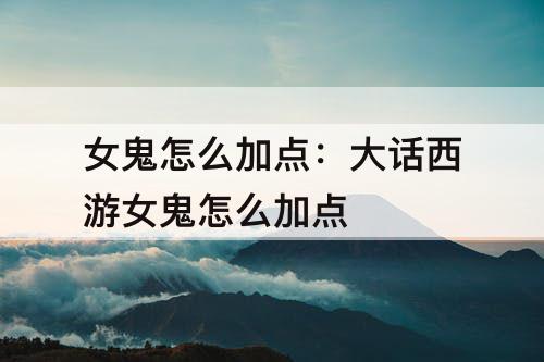 女鬼怎么加点：大话西游女鬼怎么加点