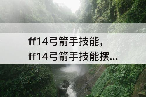 ff14弓箭手技能，ff14弓箭手技能摆放