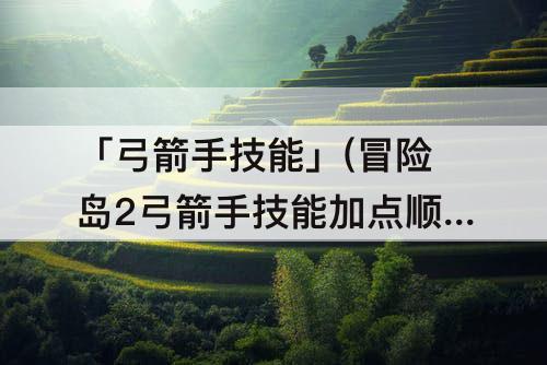 「弓箭手技能」(冒险岛2弓箭手技能加点顺序)