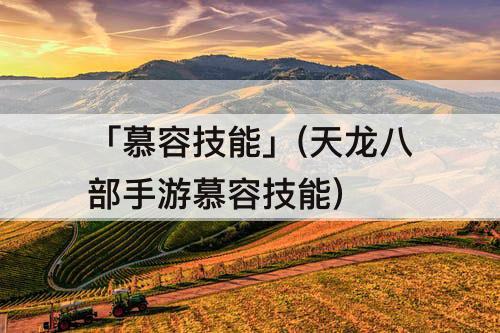 「慕容技能」(天龙八部手游慕容技能)