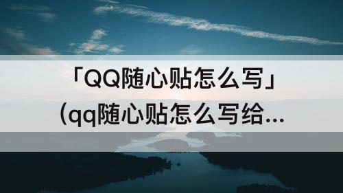 「QQ随心贴怎么写」(qq随心贴怎么写给自己)