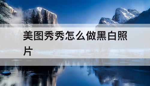 美图秀秀怎么做黑白照片