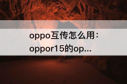 oppo互传怎么用：oppor15的oppo互传怎么用