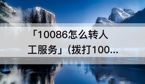 「10086怎么转人工服务」(拨打10086怎么转人工服务台)