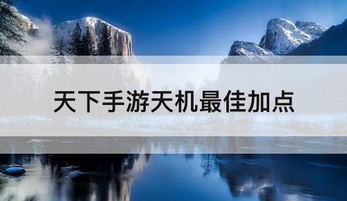 天下手游天机最佳加点