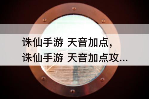 诛仙手游 天音加点，诛仙手游 天音加点攻略