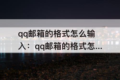 qq邮箱的格式怎么输入：qq邮箱的格式怎么输入法
