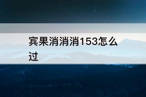宾果消消消153怎么过