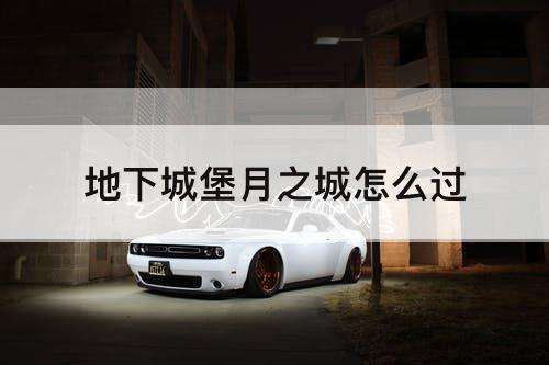 地下城堡月之城怎么过