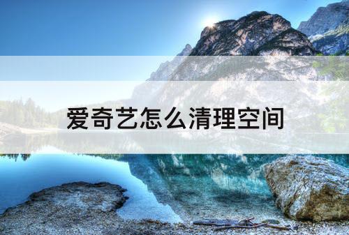 爱奇艺怎么清理空间