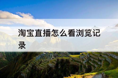 淘宝直播怎么看浏览记录