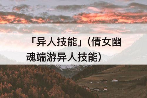 「异人技能」(倩女幽魂端游异人技能)