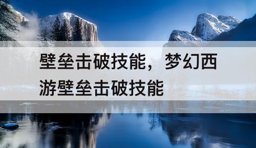 壁垒击破技能，梦幻西游壁垒击破技能