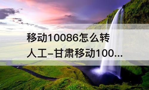 移动10086怎么转人工-甘肃移动10086怎么转人工