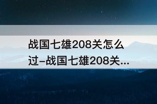 战国七雄208关怎么过-战国七雄208关怎么过图解法