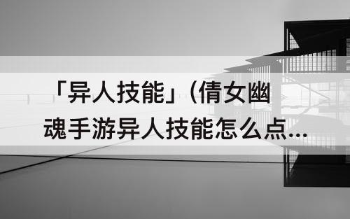 「异人技能」(倩女幽魂手游异人技能怎么点)