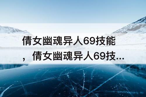 倩女幽魂异人69技能，倩女幽魂异人69技能搭配