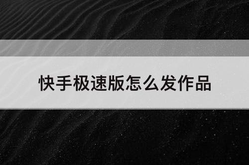 快手极速版怎么发作品