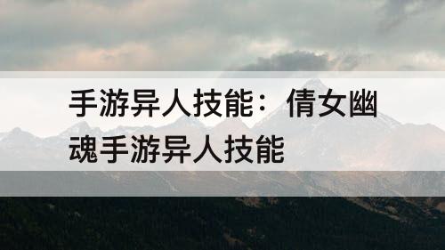 手游异人技能：倩女幽魂手游异人技能