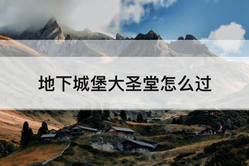 地下城堡大圣堂怎么过