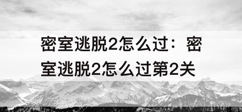 密室逃脱2怎么过：密室逃脱2怎么过第2关