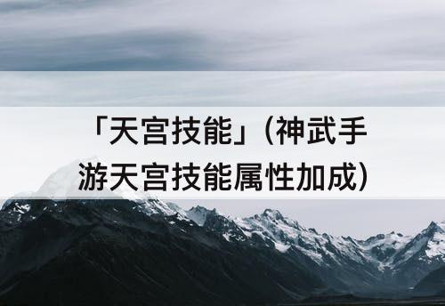 「天宫技能」(神武手游天宫技能属性加成)