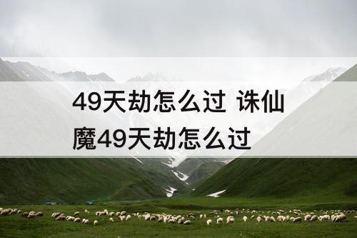 49天劫怎么过 诛仙魔49天劫怎么过