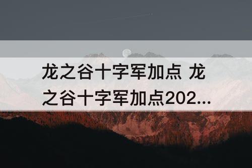 龙之谷十字军加点 龙之谷十字军加点2021手法